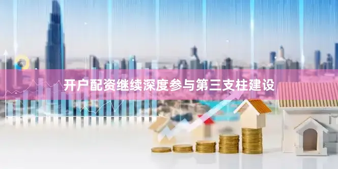 开户配资继续深度参与第三支柱建设