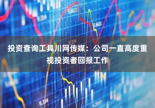 投资查询工具川网传媒：公司一直高度重视投资者回报工作