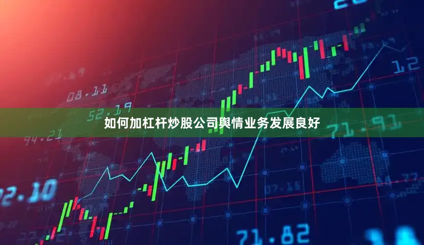 如何加杠杆炒股公司舆情业务发展良好