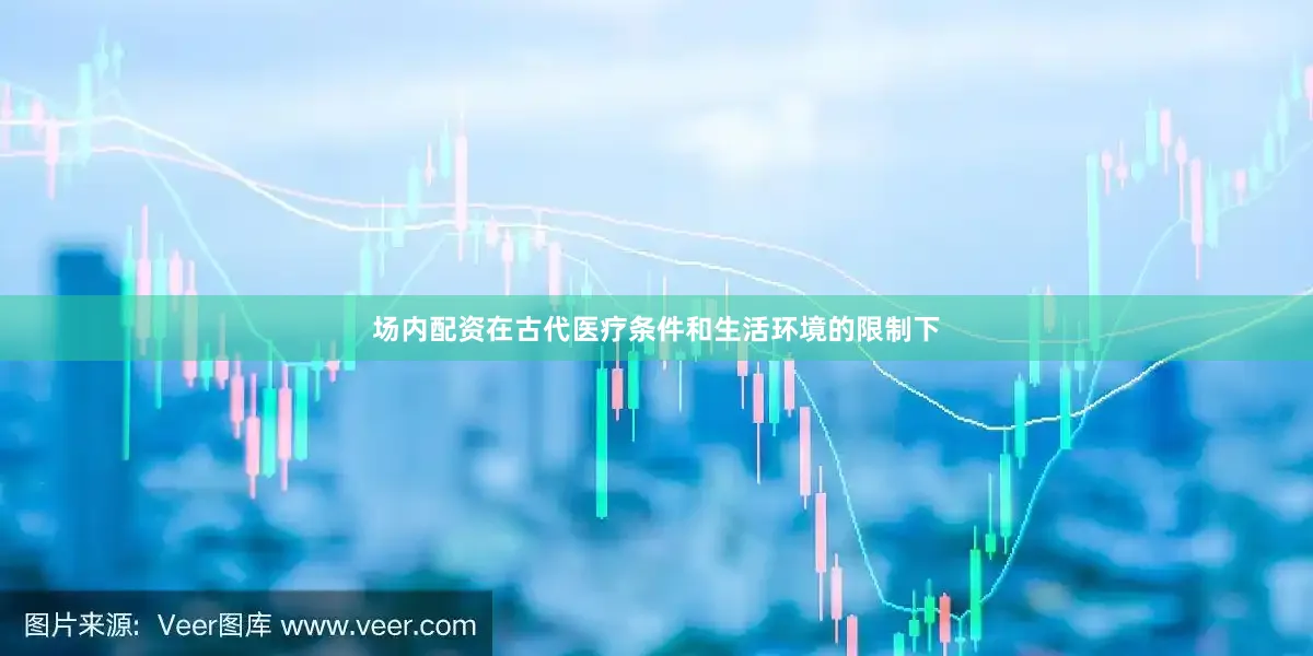 场内配资在古代医疗条件和生活环境的限制下
