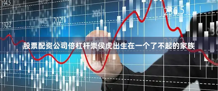 股票配资公司倍杠杆崇侯虎出生在一个了不起的家族