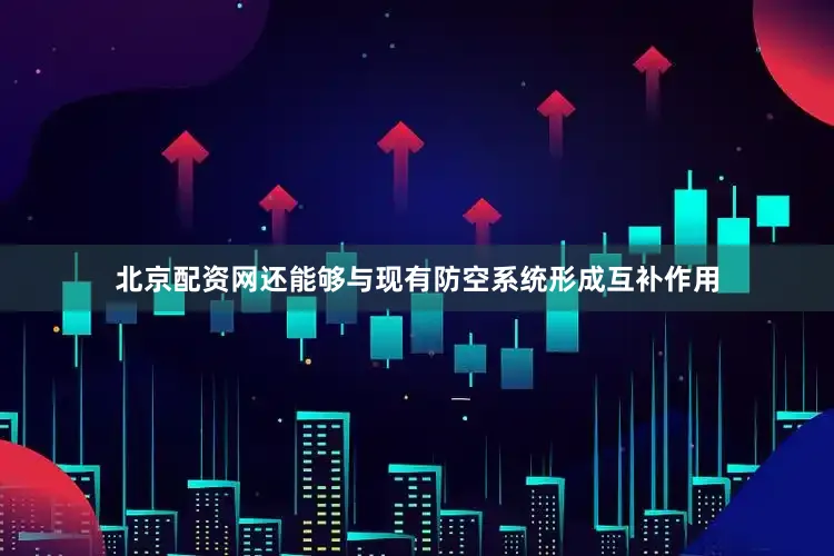 北京配资网还能够与现有防空系统形成互补作用