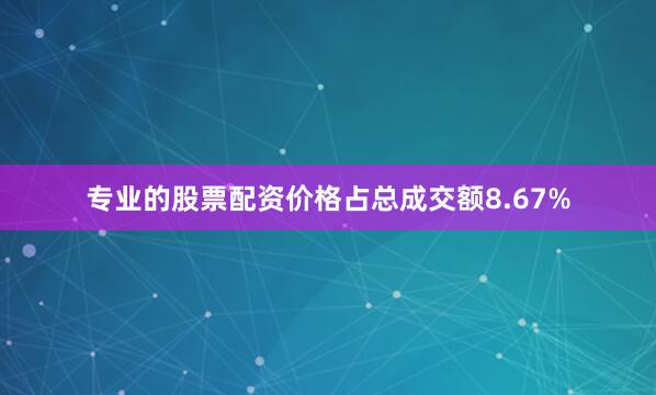 专业的股票配资价格占总成交额8.67%