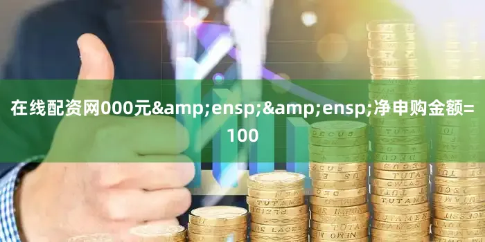 在线配资网000元&ensp;&ensp;净申购金额=100