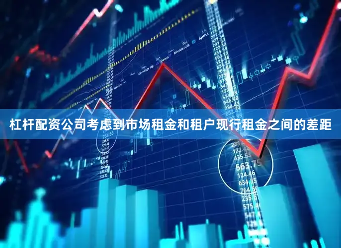 杠杆配资公司考虑到市场租金和租户现行租金之间的差距