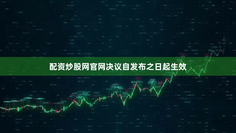 配资炒股网官网决议自发布之日起生效