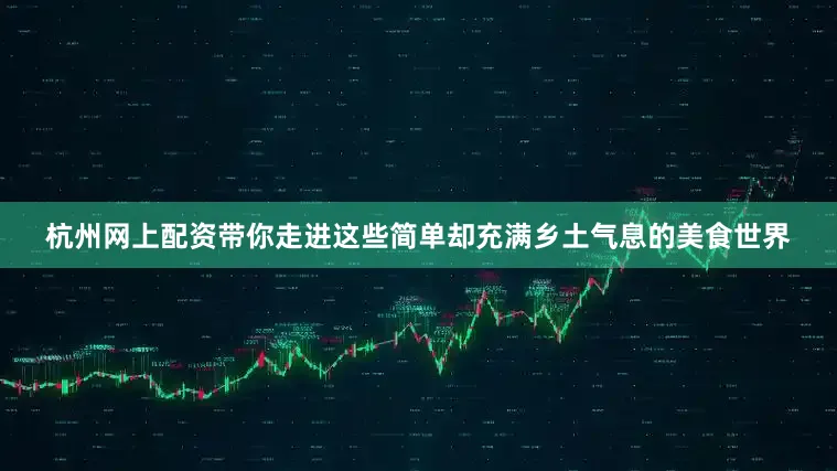 杭州网上配资带你走进这些简单却充满乡土气息的美食世界