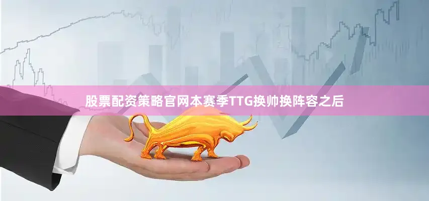 股票配资策略官网本赛季TTG换帅换阵容之后