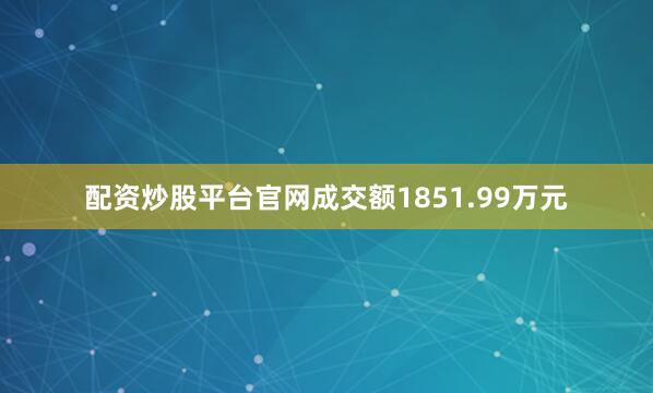 配资炒股平台官网成交额1851.99万元