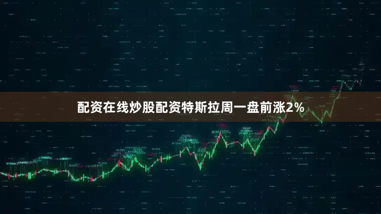 配资在线炒股配资特斯拉周一盘前涨2%