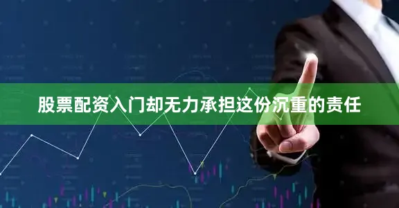 股票配资入门却无力承担这份沉重的责任