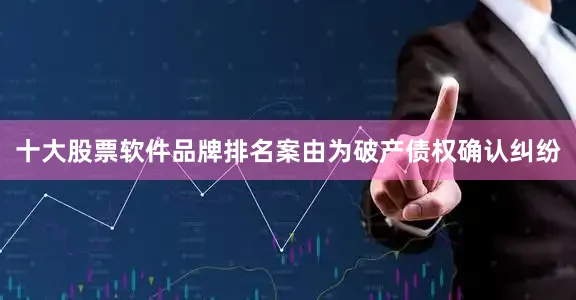 十大股票软件品牌排名案由为破产债权确认纠纷