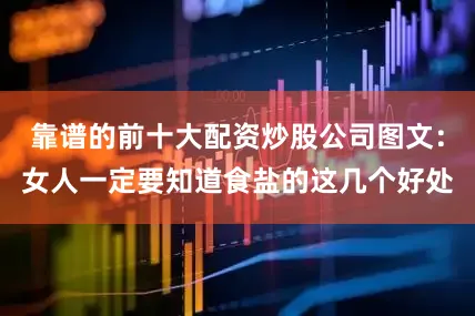 靠谱的前十大配资炒股公司图文：女人一定要知道食盐的这几个好处