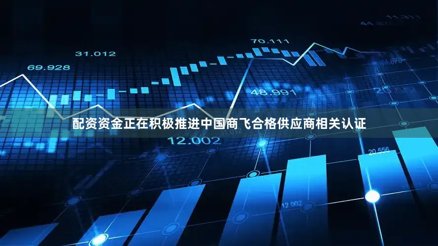 配资资金正在积极推进中国商飞合格供应商相关认证