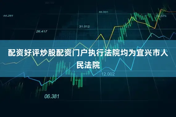 配资好评炒股配资门户执行法院均为宜兴市人民法院